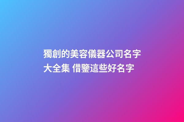 獨創的美容儀器公司名字大全集 借鑒這些好名字-第1張-公司起名-玄機派